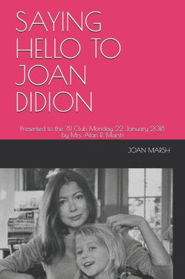 Saying Hello To Joan Didion : Presented To The '81 Club Monday 22 January 2018 By Mrs. Alan R. Marsh