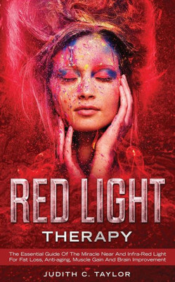 Red Light Therapy : The Essential Guide Of The Miracle Near And Infra-Red Light For Fat Loss, Anti-Aging, Muscle Gain And Brain Improvement