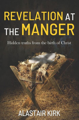 Revelation At The Manger : Hidden Truths From The Birth Of Christ