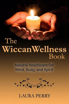 The Wiccan Wellness Book : Natural Healthcare For Mind, Body, And Spirit
