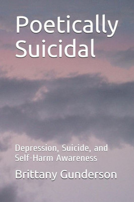 Poetically Suicidal : Depression, Suicide, And Self-Harm Awareness