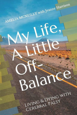My Life, A Little Off-Balance : Living And Dying With Cerebral Palsy