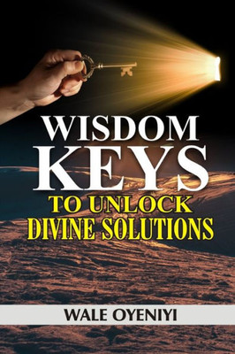 Wisdom Keys To Unlock Divine Solutions : Biblical Secrets To Miracles And Breakthroughs
