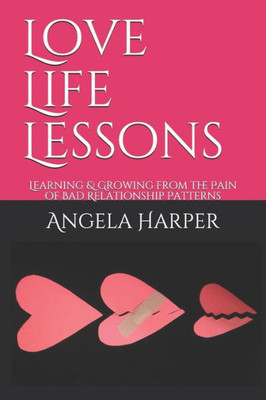 Love Life Lessons : Learning & Growing From The Pain Of Bad Relationship Patterns