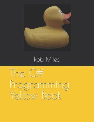 The C# Programming Yellow Book : Learn To Program In C# From First Principles