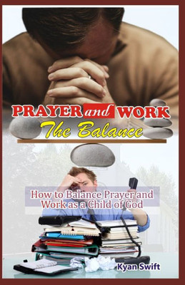 Prayer And Work : The Balance: How To Balance Prayer And Wok As A Child Of God