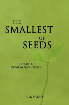The Smallest Of Seeds : Forgotten Reformation Heroes