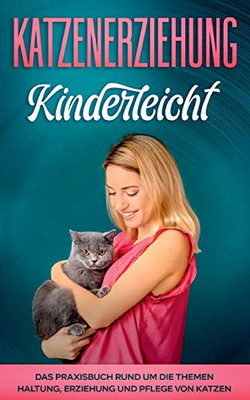 Katzenerziehung kinderleicht: Das Praxisbuch rund um die Themen Haltung, Erziehung und Pflege von Katzen (German Edition)