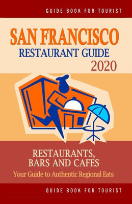 San Francisco Restaurant Guide 2020 : Your Guide To Authentic Regional Eats In San Francisco, California (Restaurant Guide 2020)