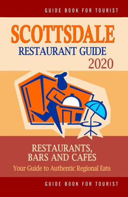 Scottsdale Restaurant Guide 2020 : Your Guide To Authentic Regional Eats In Scottsdale, Arizona (Restaurant Guide 2020)