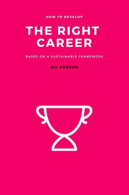 The Right Career : How To Develop The Right Career Based On A Sustainable Framework