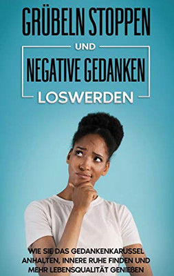 Grübeln stoppen und negative Gedanken loswerden: Wie Sie das Gedankenkarussel anhalten, innere Ruhe finden und mehr Lebensqualität genießen (German Edition)