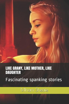 Like Grany, Like Mother, Like Daughter : Fascinating Spanking Stories