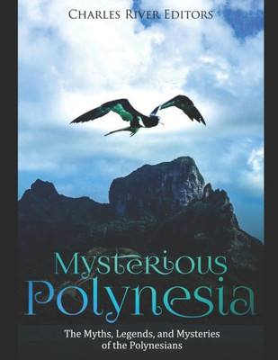 Mysterious Polynesia : The Myths, Legends, And Mysteries Of The Polynesians