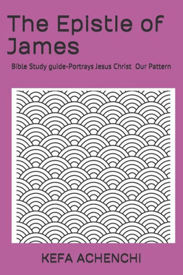 The Epistle Of James : Portrays Jesus Christ, Our Pattern