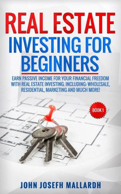 Real Estate Investing For Beginners : Earn Passive Income For Your Financial Freedom With Real Estate Investing. Including: Wholesale, Residential, Marketing And Much More!