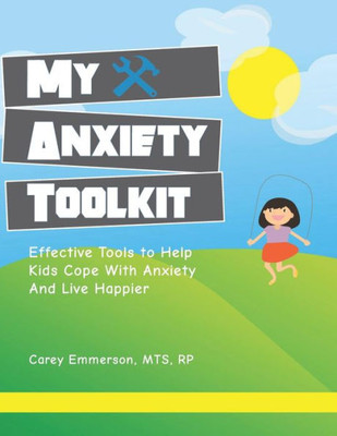 My Anxiety Toolkit : Effective Tools For Helping Kids Cope With Anxiety And Live Happier