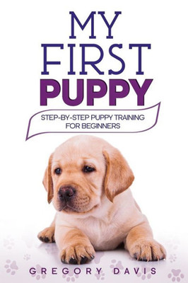 My First Puppy : Step-By-Step Puppy Training For Beginners