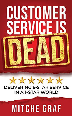 Customer Service Is DEAD: Delivering 6-Star Service In A 1-Star World