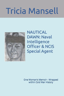 Nautical Dawn: Naval Intelligence Officer And Ncis Special Agent : One Woman'S Memoir - Wrapped Within Cold War History