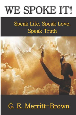 We Spoke It! : Speak Life, Speak Love, Speak Truth