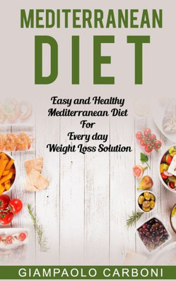 Mediterranean Diet : Easy And Healthy Mediterranean Diet For Every Day Weight Loss Solution