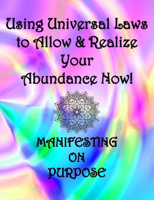 Using Universal Laws To Allow & Realize Your Abundance Now! Manifesting On Purpose