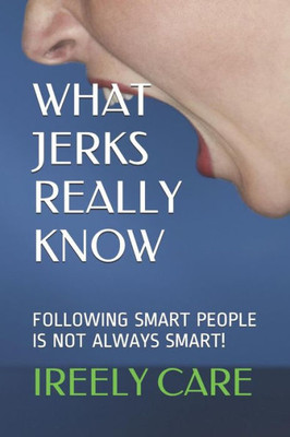 What Jerks Really Know : Following Smart People Is Not Always Smart!
