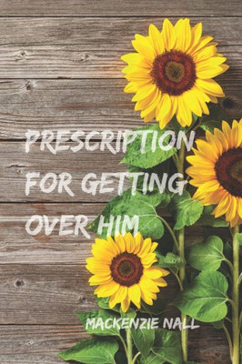 Prescription For Getting Over Him : The Steps You Need To Get You Through This Breakup
