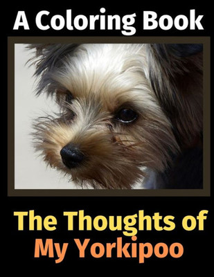 The Thoughts Of My Yorkipoo : A Coloring Book