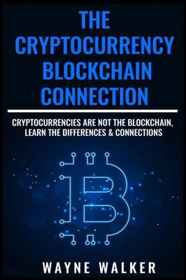 The Cryptocurrency - Blockchain Connection : Cryptocurrencies Are Not The Blockchain, Learn The Differences And Connections