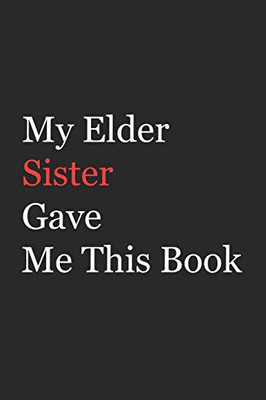 My Elder Sister Gave Me This Book: Funny Gift from Elder Sister To Brother, Sister, Sibling and Family | 110 pages ; 6x9 .(Family Funny Gift)