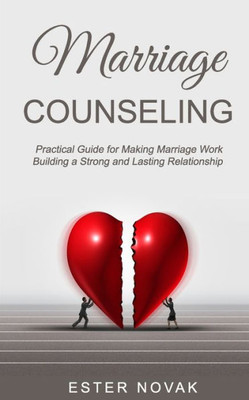 Marriage Counseling : Practical Guide For Making Marriage Work Building A Strong And Lasting Relationship