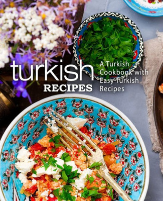 Turkish Recipes : A Turkish Cookbook With Easy Turkish Recipes (2Nd Edition)