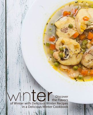 Winter : Discover The Flavors Of Winter With Delicious Winter Recipes In A Delicious Winter Cookbook