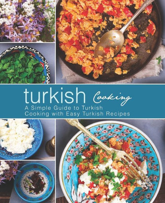Turkish Cooking : A Simple Guide To Turkish Cooking With Easy Turkish Recipes (2Nd Edition)