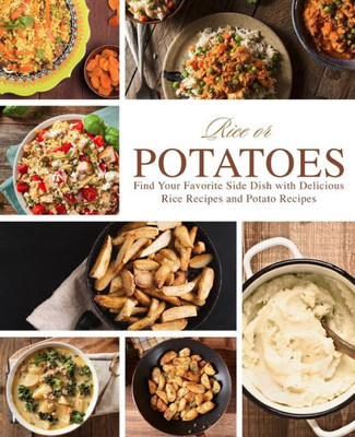 Rice Or Potatoes : Find Your Favorite Side Dish With Delicious Rice Recipes And Potato Recipes (2Nd Edition)
