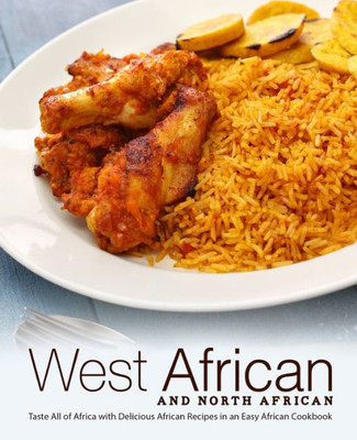 West African And North African : Taste All Of Africa With Delicious African Recipes In An Easy African Cookbook