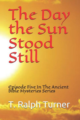 The Day The Sun Stood Still : Episode Five In The Ancient Bible Mysteries Series