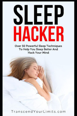 Sleep Hacker : Over 50 Powerful Sleep Techniques To Help You Sleep Better And Hack Your Mind