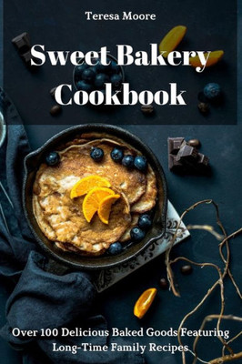Sweet Bakery Cookbook : Over 100 Delicious Baked Goods Featuring Long-Time Family Recipes