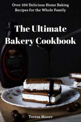 The Ultimate Bakery Cookbook : Over 100 Delicious Home Baking Recipes For The Whole Family