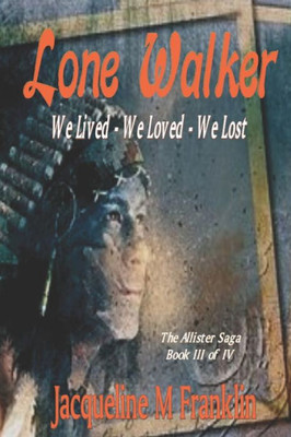 'Lone Walker'--The Allister Saga--Book 3 : We Lived - We Loved - We Lost