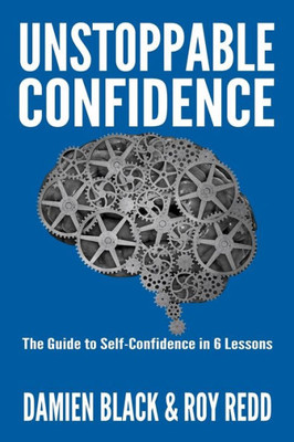 Unstoppable Confidence : The Guide To Self-Confidence In 6 Lessons