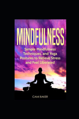 Mindfulness : Simple Mindfulness Techniques And Yoga Postures To Relieve Stress And Feel Liberated