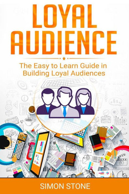 Loyal Audience : The Easy To Learn Guide In Building Loyal Audiences