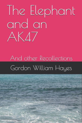 The Elephant And An Ak47 : And Other Recollections