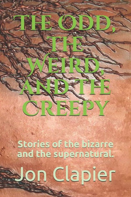 The Odd, The Weird, And The Creepy : Stories Of The Bizarre And The Supernatural.