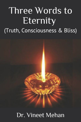 Three Words To Eternity : (Truth, Consciousness And Bliss)