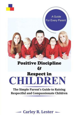 Positive Discipline And Respect In Children : The Simple Parent'S Guide To Raising Respectful And Compassionate Children